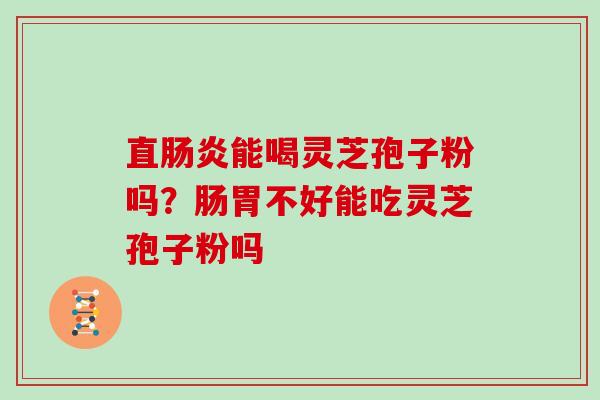 直能喝灵芝孢子粉吗？肠胃不好能吃灵芝孢子粉吗