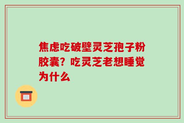 吃破壁灵芝孢子粉胶囊？吃灵芝老想睡觉为什么