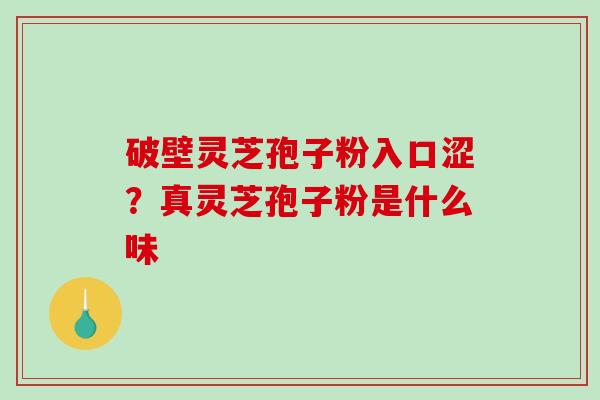 破壁灵芝孢子粉入口涩？真灵芝孢子粉是什么味