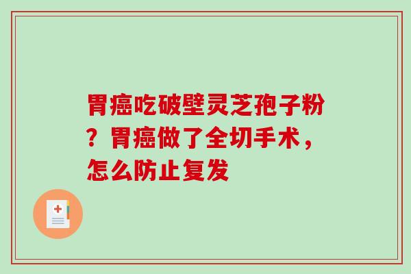 胃吃破壁灵芝孢子粉？胃做了全切手术，怎么防止复发