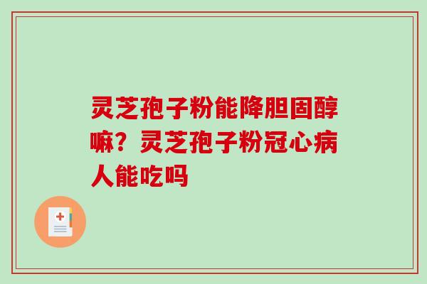 灵芝孢子粉能降嘛？灵芝孢子粉人能吃吗