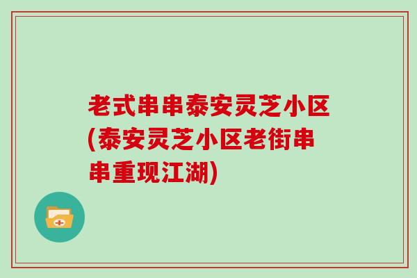 老式串串泰安灵芝小区(泰安灵芝小区老街串串重现江湖)