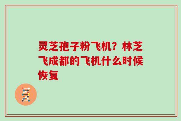 灵芝孢子粉飞机？林芝飞成都的飞机什么时候恢复