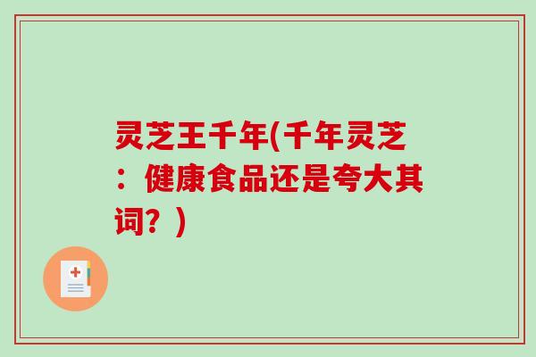 灵芝王千年(千年灵芝：健康食品还是夸大其词？)