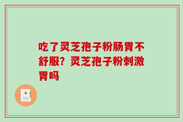 吃了灵芝孢子粉肠胃不舒服？灵芝孢子粉刺激胃吗