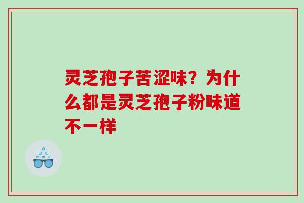 灵芝孢子苦涩味？为什么都是灵芝孢子粉味道不一样