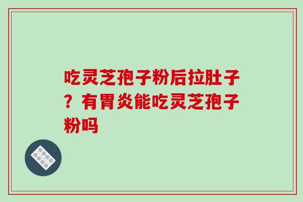吃灵芝孢子粉后拉肚子？有能吃灵芝孢子粉吗
