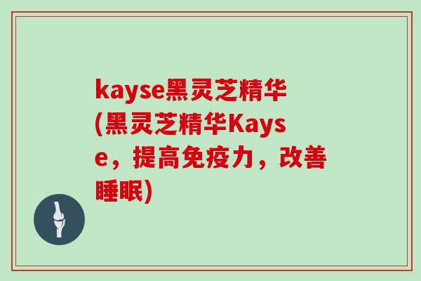 kayse黑灵芝精华(黑灵芝精华Kayse，提高免疫力，改善)