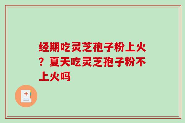 经期吃灵芝孢子粉上火？夏天吃灵芝孢子粉不上火吗
