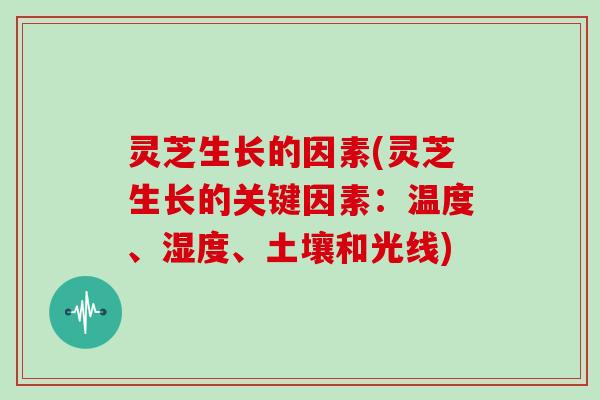 灵芝生长的因素(灵芝生长的关键因素：温度、湿度、土壤和光线)