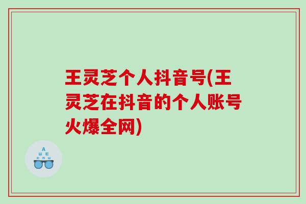 王灵芝个人抖音号(王灵芝在抖音的个人账号火爆全网)