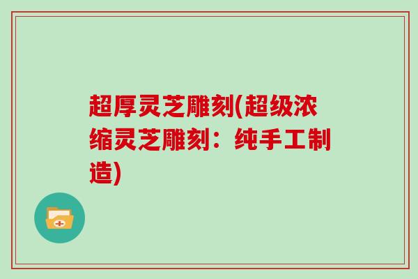超厚灵芝雕刻(超级浓缩灵芝雕刻：纯手工制造)