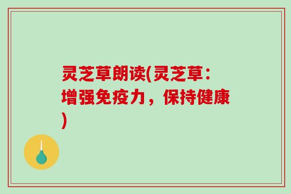 灵芝草朗读(灵芝草：增强免疫力，保持健康)