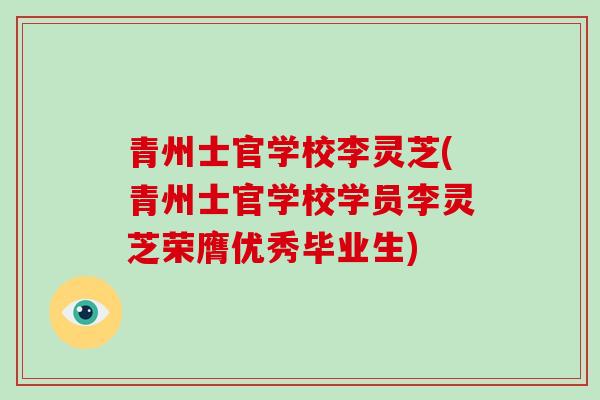 青州士官学校李灵芝(青州士官学校学员李灵芝荣膺优秀毕业生)