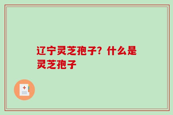 辽宁灵芝孢子？什么是灵芝孢子