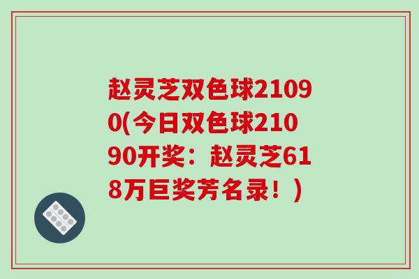 赵灵芝双色球21090(今日双色球21090开奖：赵灵芝618万巨奖芳名录！)