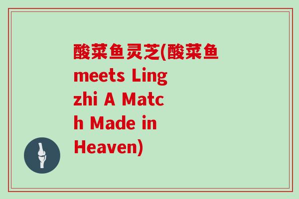 酸菜鱼灵芝(酸菜鱼 meets Lingzhi A Match Made in Heaven)