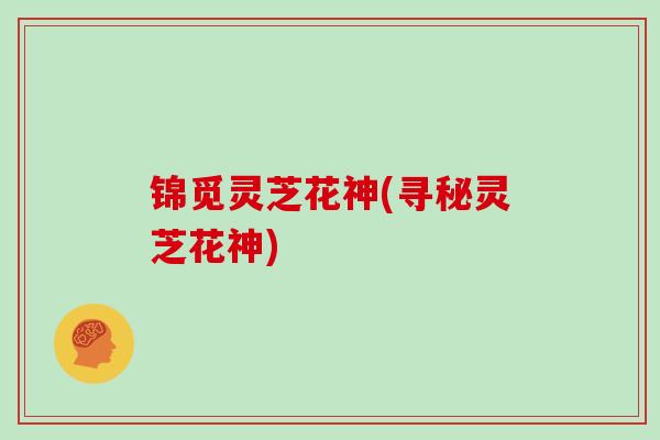 锦觅灵芝花神(寻秘灵芝花神)