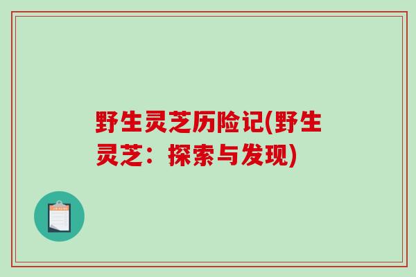 野生灵芝历险记(野生灵芝：探索与发现)