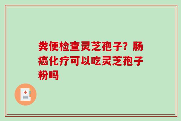 粪便检查灵芝孢子？肠可以吃灵芝孢子粉吗