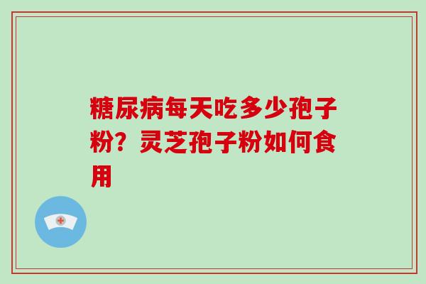 每天吃多少孢子粉？灵芝孢子粉如何食用