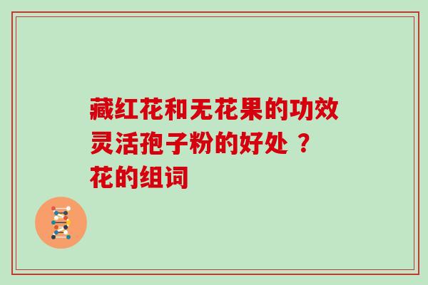 藏红花和无花果的功效灵活孢子粉的好处 ？花的组词