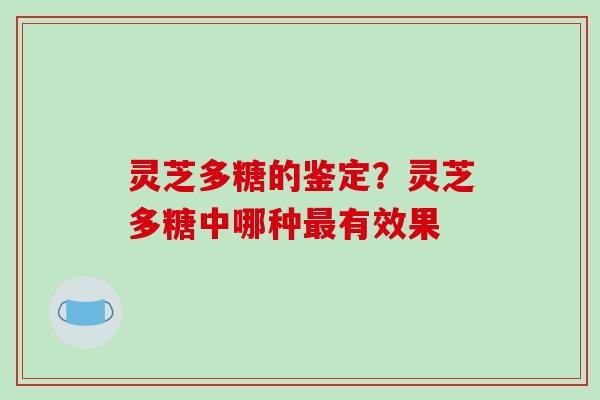 灵芝多糖的鉴定？灵芝多糖中哪种有效果
