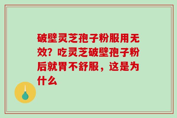 破壁灵芝孢子粉服用无效？吃灵芝破壁孢子粉后就胃不舒服，这是为什么