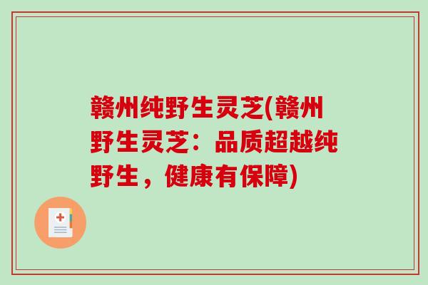 赣州纯野生灵芝(赣州野生灵芝：品质超越纯野生，健康有保障)