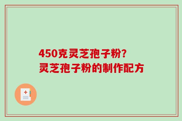 450克灵芝孢子粉？灵芝孢子粉的制作配方