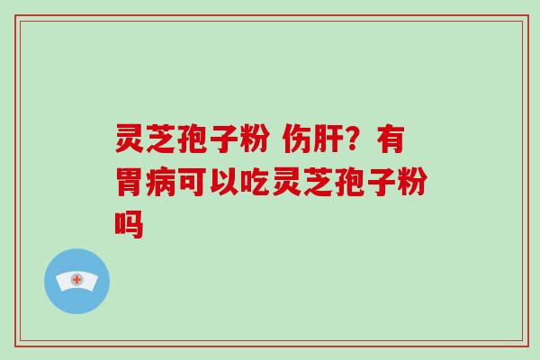 灵芝孢子粉 伤？有胃可以吃灵芝孢子粉吗