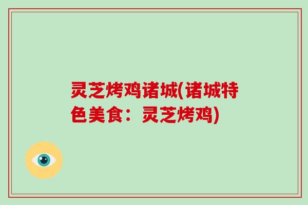 灵芝烤鸡诸城(诸城特色美食：灵芝烤鸡)