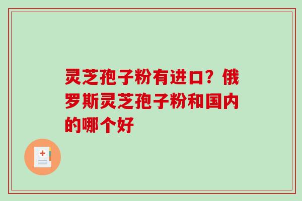 灵芝孢子粉有进口？俄罗斯灵芝孢子粉和国内的哪个好