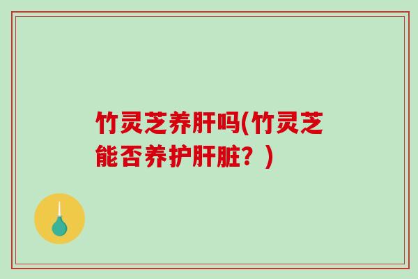 竹灵芝养吗(竹灵芝能否养护？)