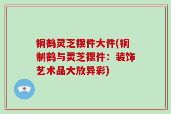 铜鹤灵芝摆件大件(铜制鹤与灵芝摆件:装饰艺术品大放异彩) 铜鹤灵芝摆件大件(铜制鹤与灵芝摆件:装饰艺术品大放异彩)