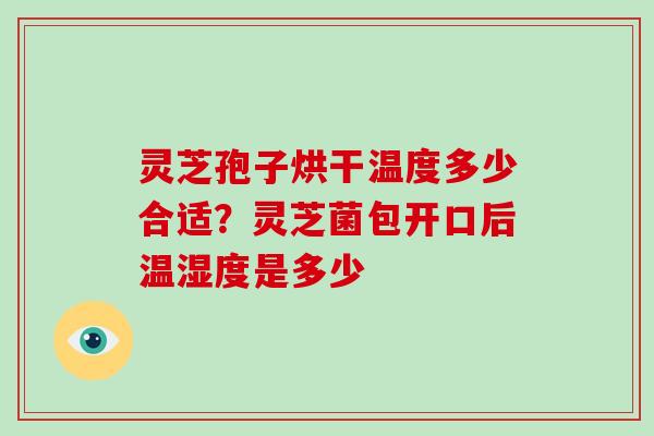 灵芝孢子烘干温度多少合适?灵芝菌包开口后温湿度是多少 灵芝孢子烘干温度多少合适?灵芝菌包开口后温湿度是多少