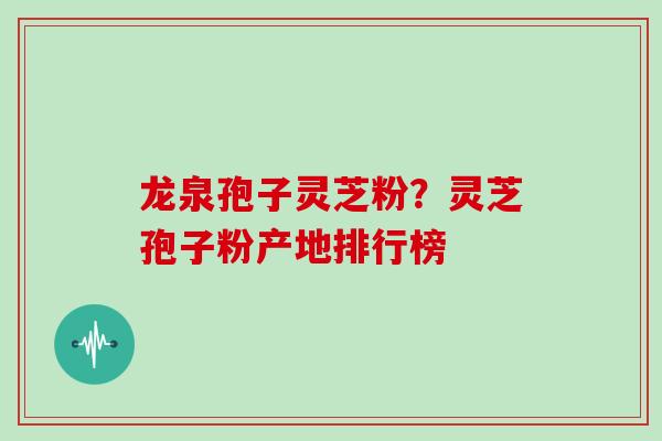 龙泉孢子灵芝粉?灵芝孢子粉产地排行榜 龙泉孢子灵芝粉?灵芝孢子粉产地排行榜