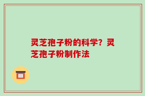 灵芝孢子粉的科学?灵芝孢子粉制作法 灵芝孢子粉的科学?灵芝孢子粉制作法