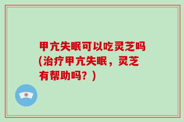 甲亢可以吃灵芝吗(甲亢,灵芝有帮助吗?) 甲亢可以吃灵芝吗(甲亢,灵芝有帮助吗?)