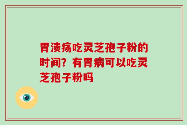 吃灵芝孢子粉的时间?有胃可以吃灵芝孢子粉吗 吃灵芝孢子粉的时间?有胃可以吃灵芝孢子粉吗