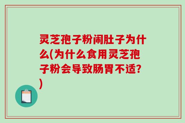 灵芝孢子粉闹肚子为什么(为什么食用灵芝孢子粉会导致肠胃不适？)