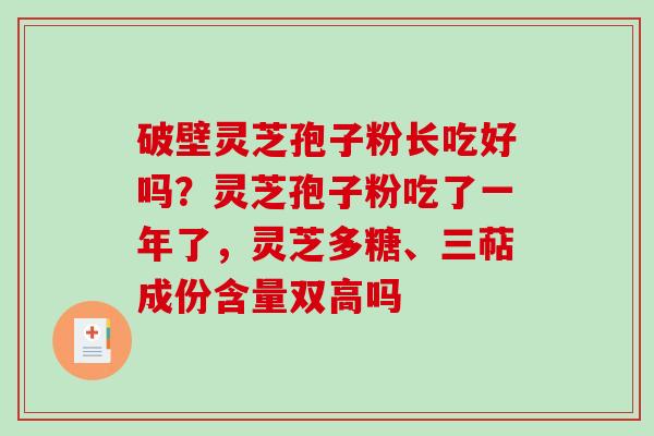 破壁灵芝孢子粉长吃好吗？灵芝孢子粉吃了一年了，灵芝多糖、三萜成份含量双高吗