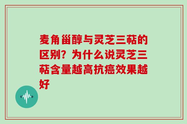 麦角甾醇与灵芝三萜的区别？为什么说灵芝三萜含量越高抗效果越好