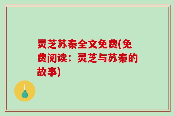 灵芝苏秦全文免费(免费阅读：灵芝与苏秦的故事)