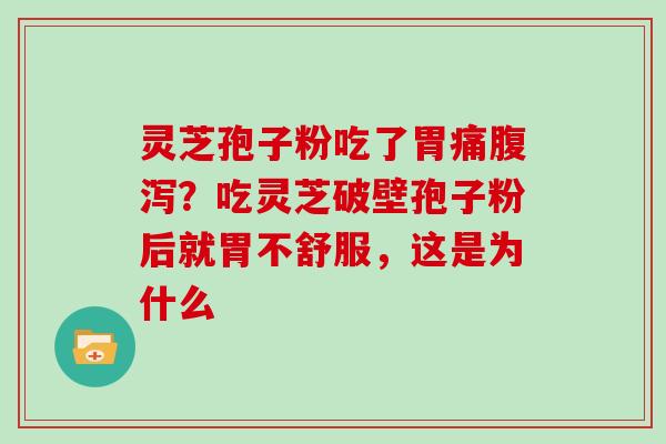 灵芝孢子粉吃了胃痛?吃灵芝破壁孢子粉后就胃不舒服,这是为什么 灵芝孢子粉吃了胃痛?吃灵芝破壁孢子粉后就胃不舒服,这是为什么