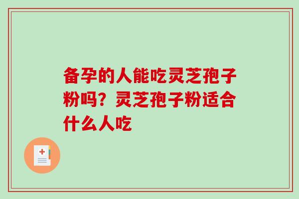 备孕的人能吃灵芝孢子粉吗?灵芝孢子粉适合什么人吃 备孕的人能吃灵芝孢子粉吗?灵芝孢子粉适合什么人吃
