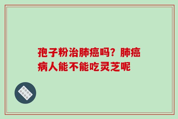 孢子粉吗？人能不能吃灵芝呢