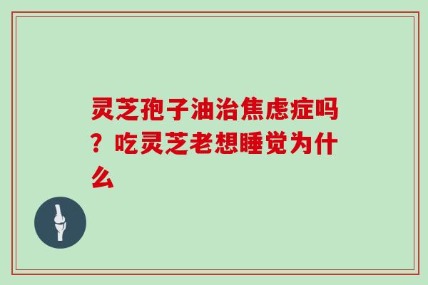 灵芝孢子油症吗？吃灵芝老想睡觉为什么