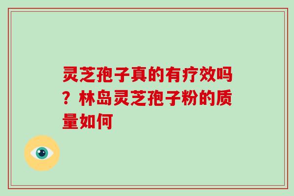 灵芝孢子真的有疗效吗？林岛灵芝孢子粉的质量如何