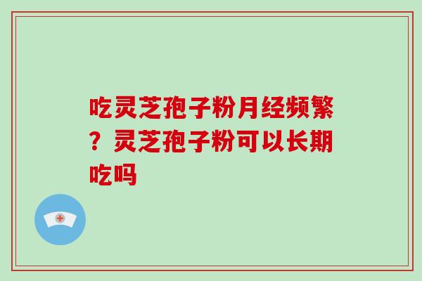 吃灵芝孢子粉频繁？灵芝孢子粉可以长期吃吗